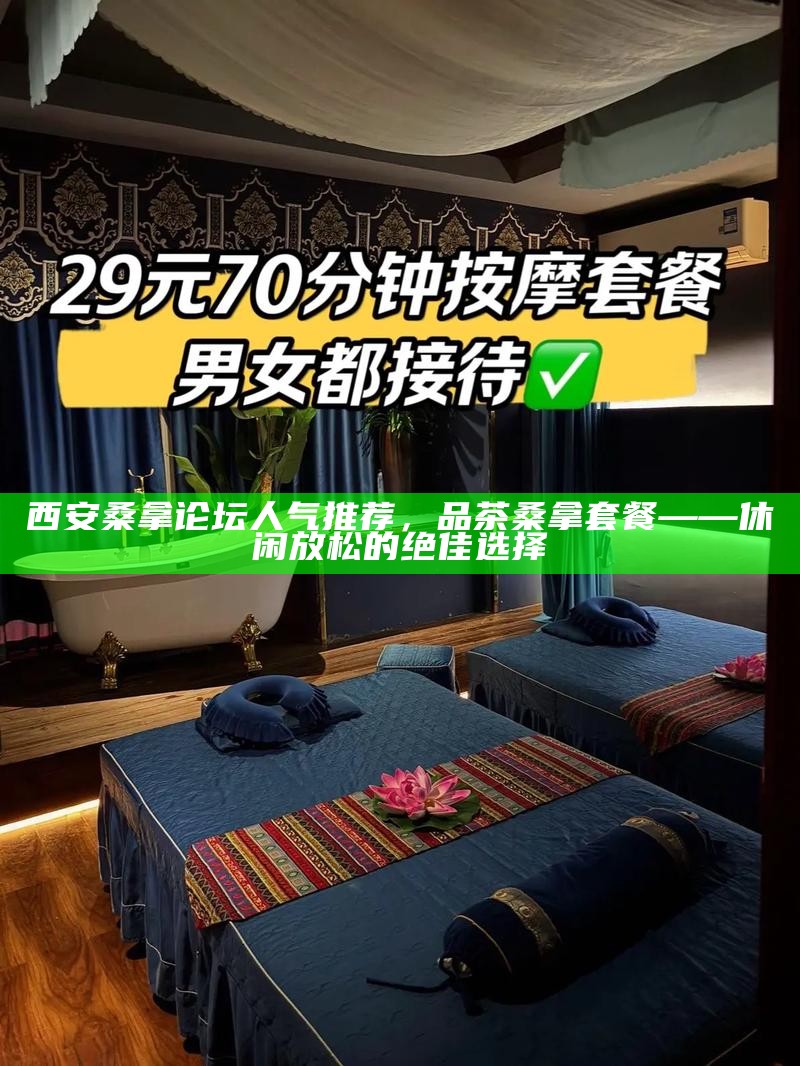 西安桑拿论坛人气推荐，品茶桑拿套餐——休闲放松的绝佳选择