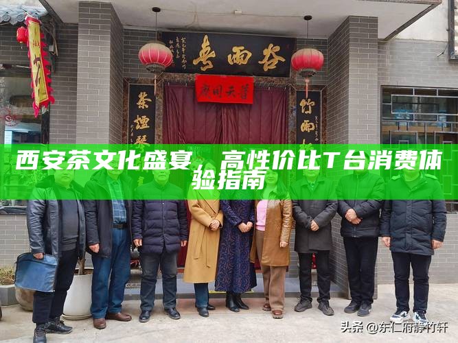 西安茶文化盛宴，高性价比T台消费体验指南