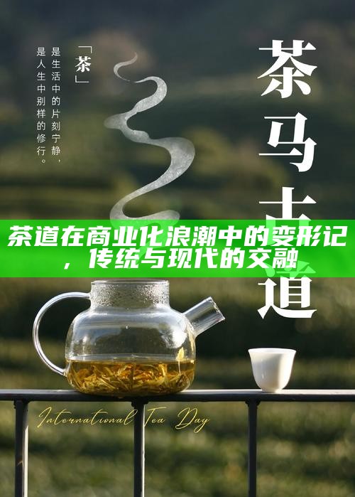 茶道在商业化浪潮中的变形记，传统与现代的交融