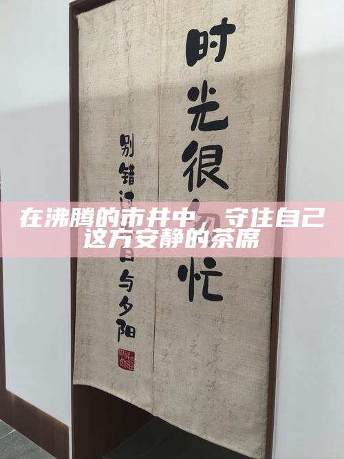 在沸腾的市井中，守住自己这方安静的茶席
